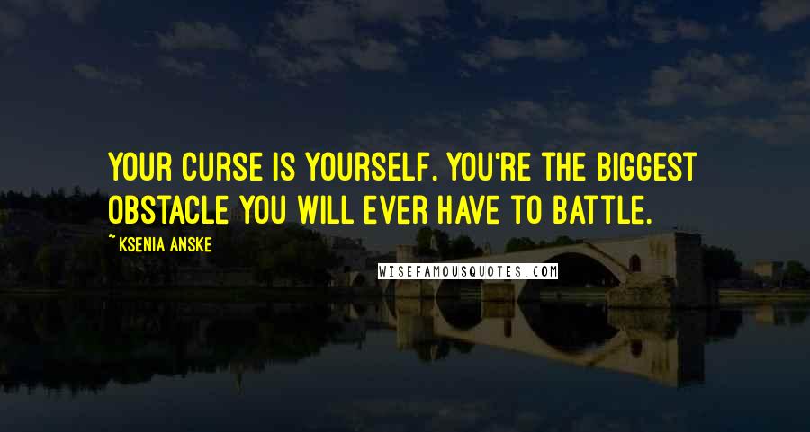 Ksenia Anske Quotes: Your curse is yourself. You're the biggest obstacle you will ever have to battle.