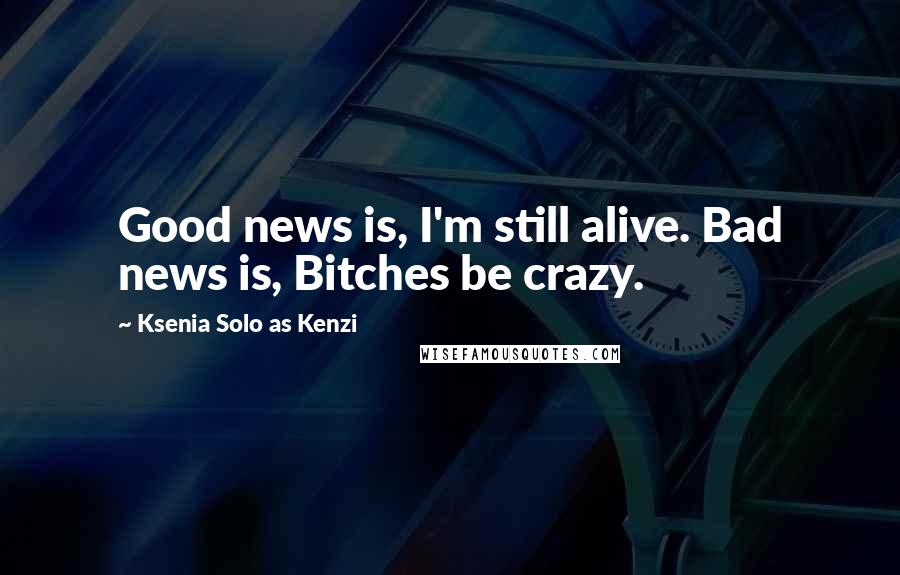 Ksenia Solo As Kenzi Quotes: Good news is, I'm still alive. Bad news is, Bitches be crazy.