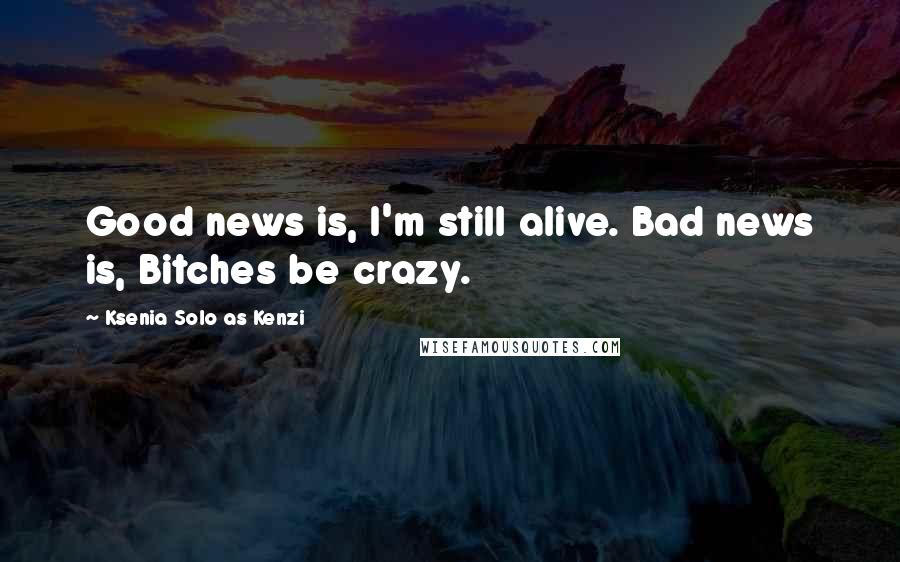 Ksenia Solo As Kenzi Quotes: Good news is, I'm still alive. Bad news is, Bitches be crazy.