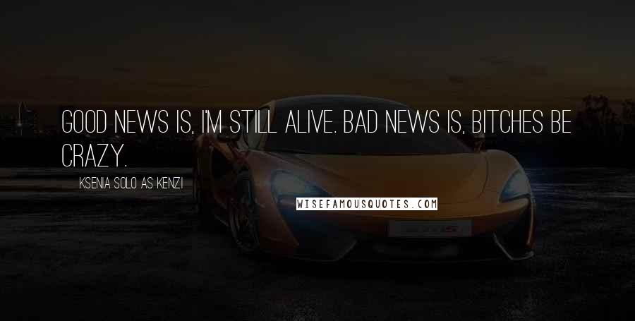Ksenia Solo As Kenzi Quotes: Good news is, I'm still alive. Bad news is, Bitches be crazy.