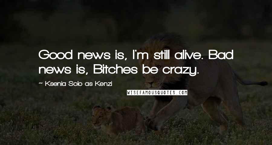 Ksenia Solo As Kenzi Quotes: Good news is, I'm still alive. Bad news is, Bitches be crazy.