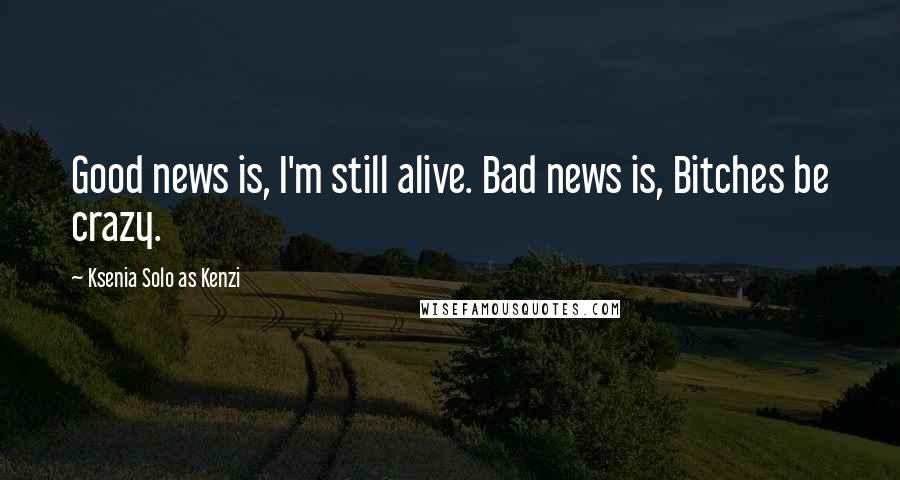 Ksenia Solo As Kenzi Quotes: Good news is, I'm still alive. Bad news is, Bitches be crazy.