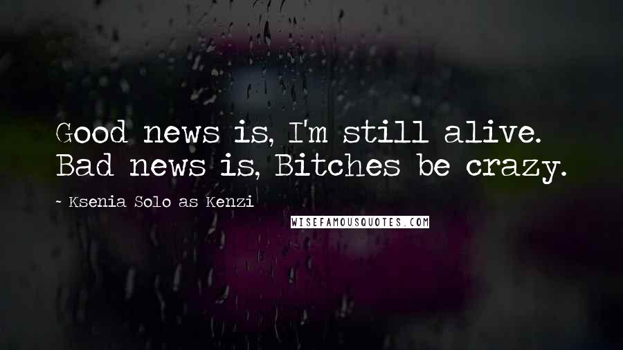 Ksenia Solo As Kenzi Quotes: Good news is, I'm still alive. Bad news is, Bitches be crazy.