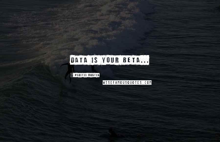 Kshitij Bhatia Quotes: Data is your Beta...