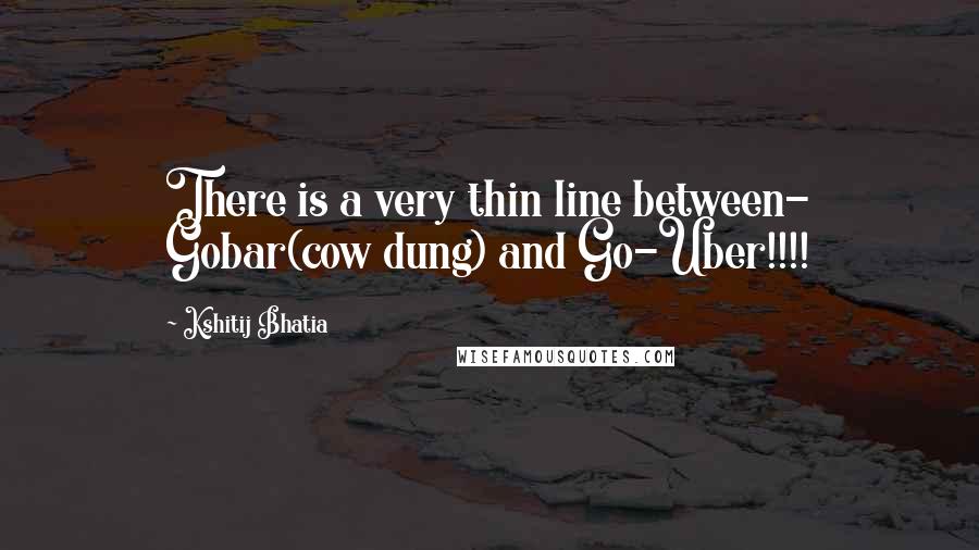Kshitij Bhatia Quotes: There is a very thin line between- Gobar(cow dung) and Go-Uber!!!!
