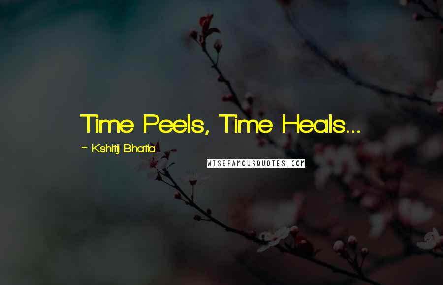 Kshitij Bhatia Quotes: Time Peels, Time Heals...