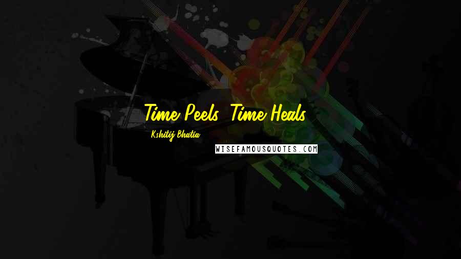 Kshitij Bhatia Quotes: Time Peels, Time Heals...
