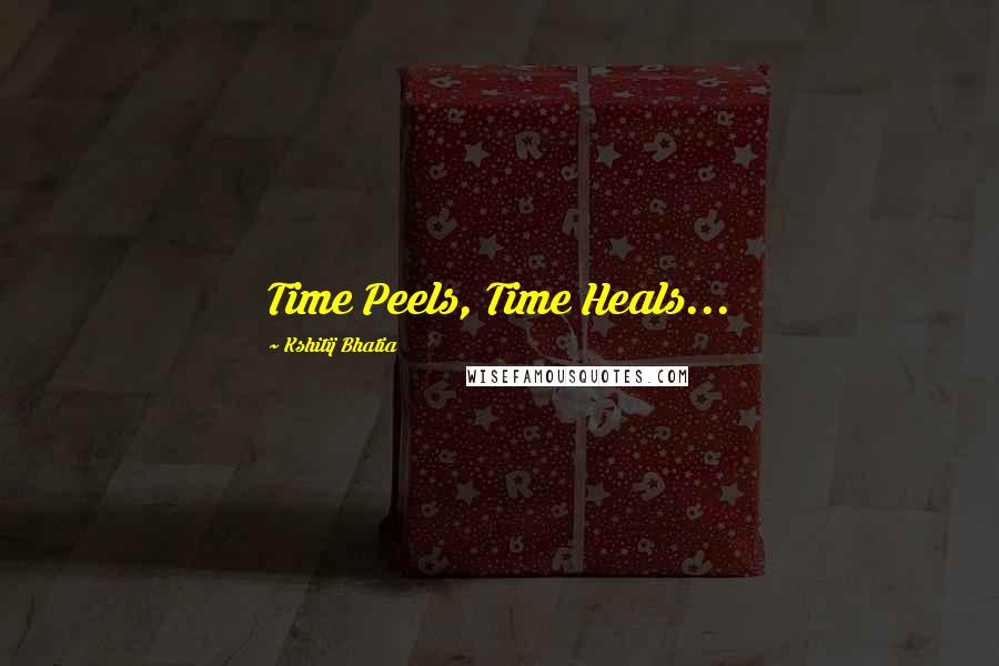 Kshitij Bhatia Quotes: Time Peels, Time Heals...