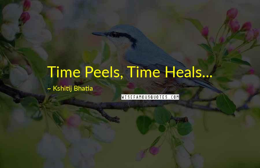 Kshitij Bhatia Quotes: Time Peels, Time Heals...