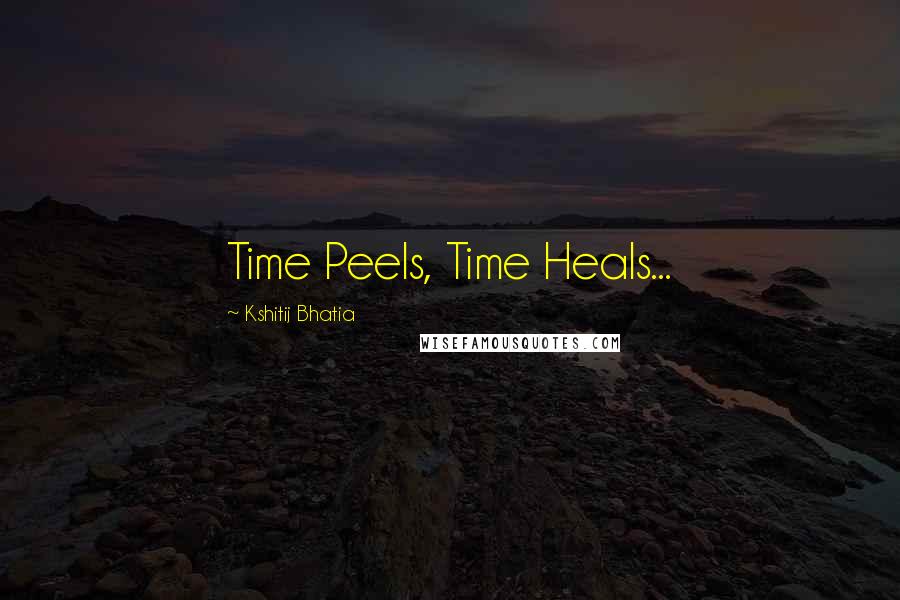 Kshitij Bhatia Quotes: Time Peels, Time Heals...