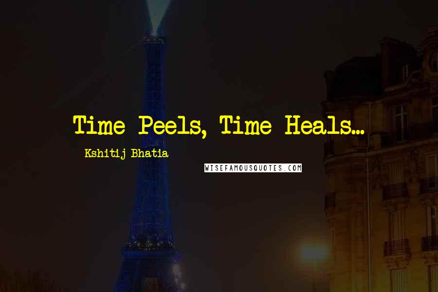 Kshitij Bhatia Quotes: Time Peels, Time Heals...