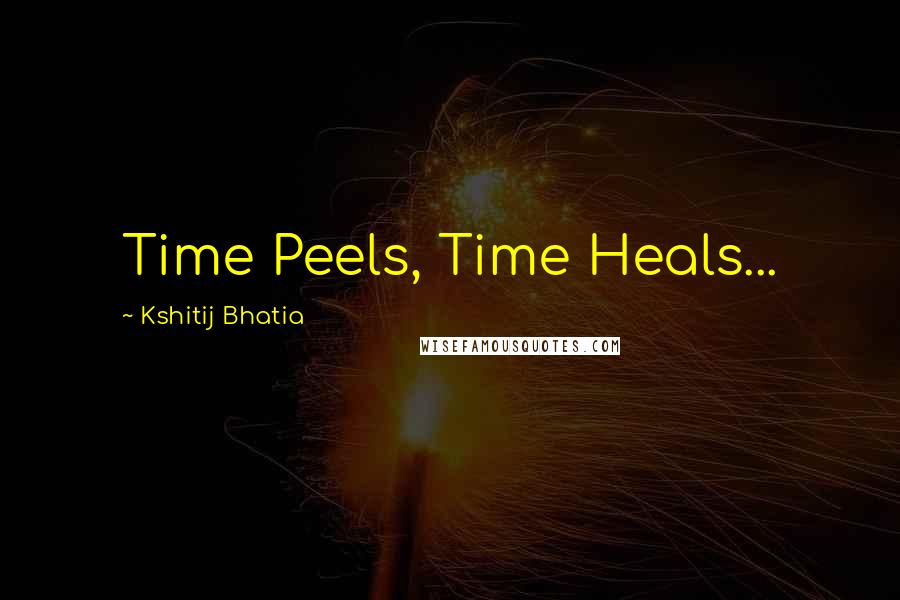 Kshitij Bhatia Quotes: Time Peels, Time Heals...