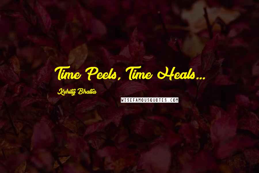 Kshitij Bhatia Quotes: Time Peels, Time Heals...