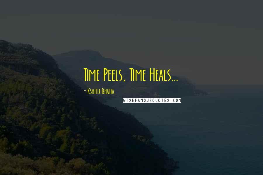 Kshitij Bhatia Quotes: Time Peels, Time Heals...