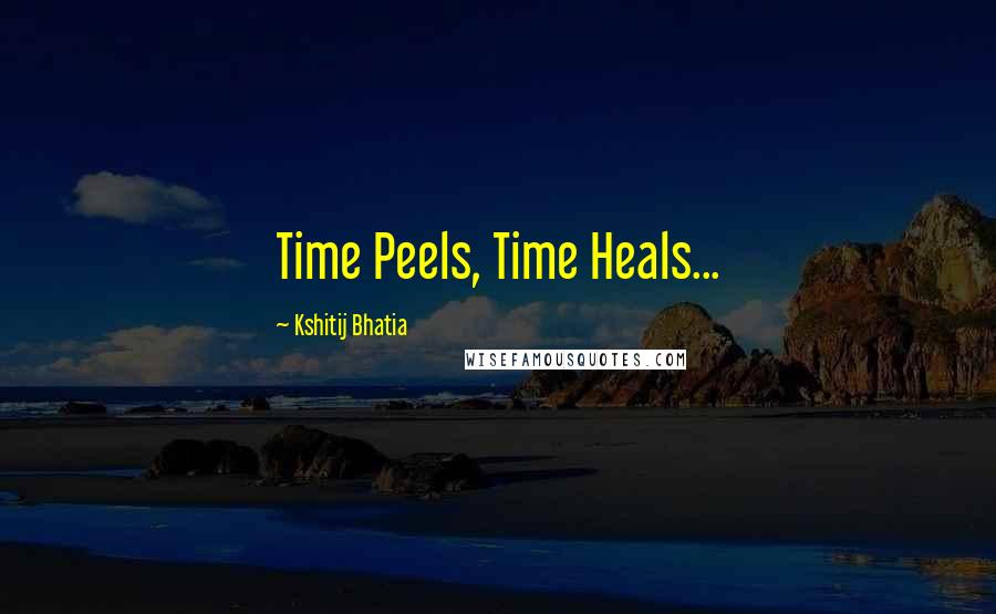 Kshitij Bhatia Quotes: Time Peels, Time Heals...