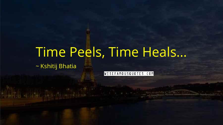 Kshitij Bhatia Quotes: Time Peels, Time Heals...