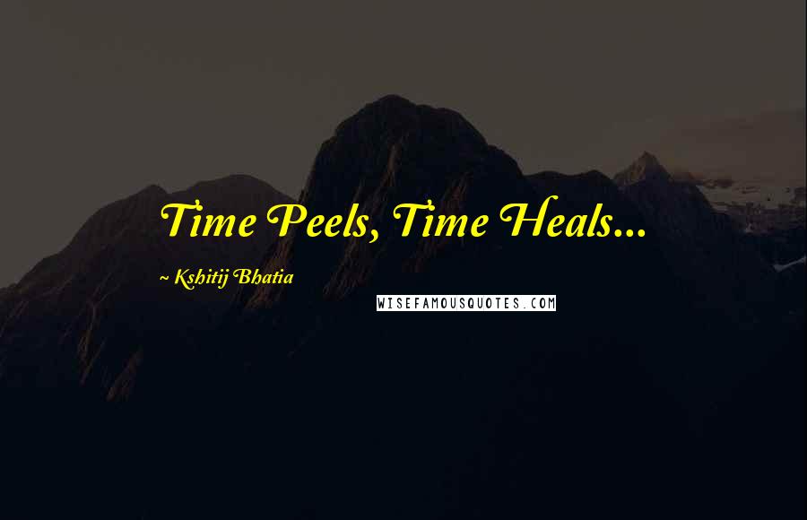 Kshitij Bhatia Quotes: Time Peels, Time Heals...