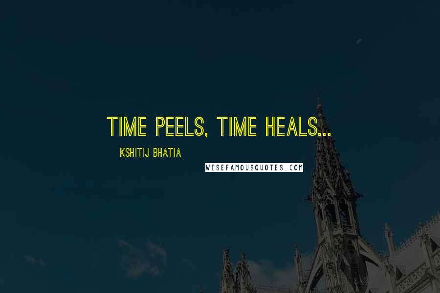 Kshitij Bhatia Quotes: Time Peels, Time Heals...