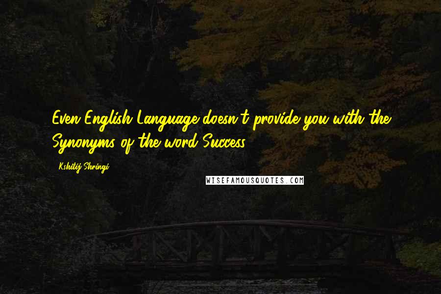 Kshitij Shringi Quotes: Even English Language doesn't provide you with the Synonyms of the word Success.