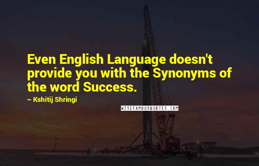 Kshitij Shringi Quotes: Even English Language doesn't provide you with the Synonyms of the word Success.