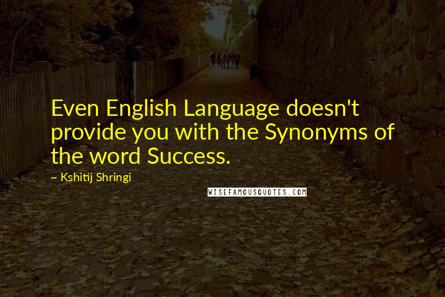 Kshitij Shringi Quotes: Even English Language doesn't provide you with the Synonyms of the word Success.