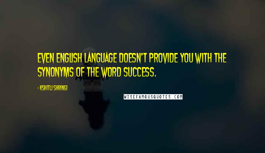 Kshitij Shringi Quotes: Even English Language doesn't provide you with the Synonyms of the word Success.