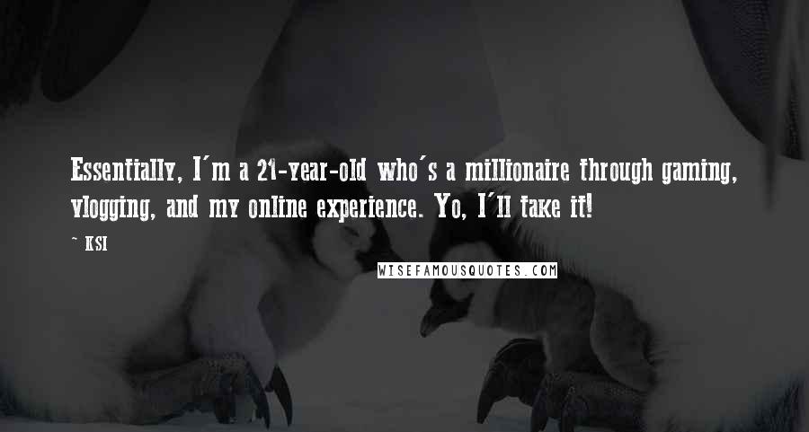 KSI Quotes: Essentially, I'm a 21-year-old who's a millionaire through gaming, vlogging, and my online experience. Yo, I'll take it!