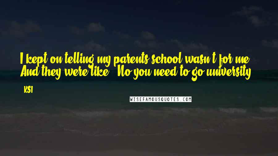 KSI Quotes: I kept on telling my parents school wasn't for me. And they were like, 'No you need to go university.'
