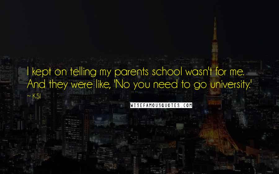 KSI Quotes: I kept on telling my parents school wasn't for me. And they were like, 'No you need to go university.'