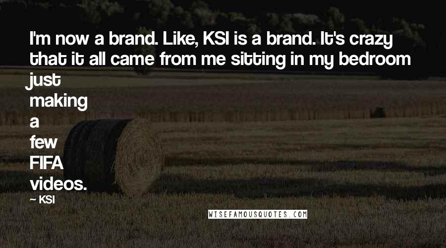 KSI Quotes: I'm now a brand. Like, KSI is a brand. It's crazy that it all came from me sitting in my bedroom just making a few FIFA videos.