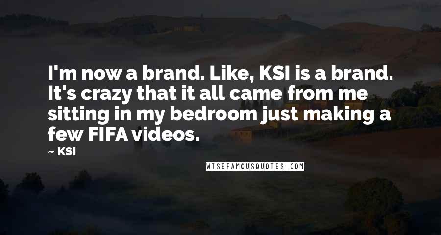 KSI Quotes: I'm now a brand. Like, KSI is a brand. It's crazy that it all came from me sitting in my bedroom just making a few FIFA videos.