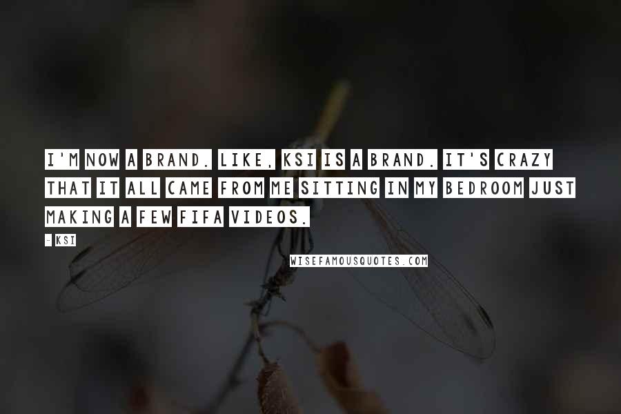 KSI Quotes: I'm now a brand. Like, KSI is a brand. It's crazy that it all came from me sitting in my bedroom just making a few FIFA videos.