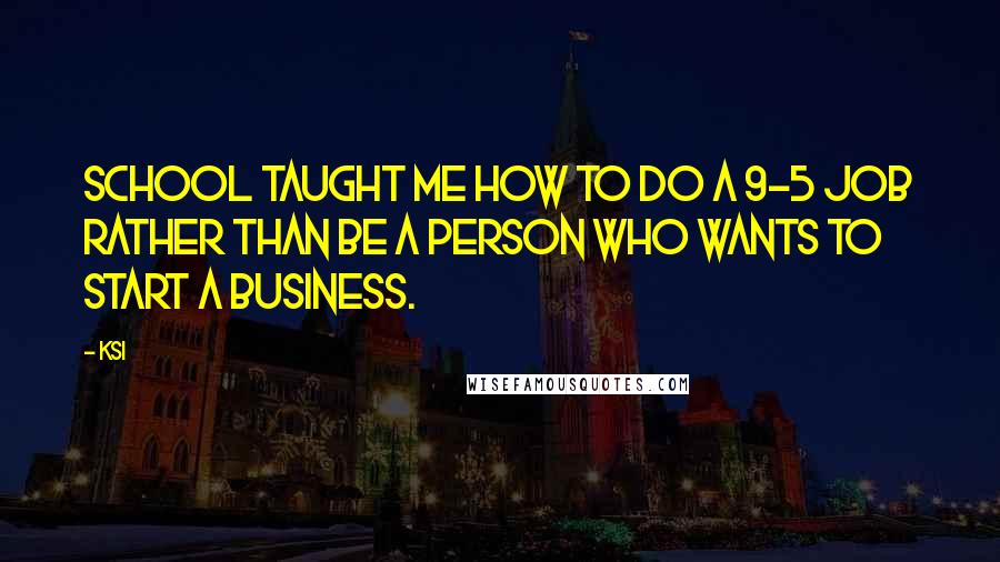 KSI Quotes: School taught me how to do a 9-5 job rather than be a person who wants to start a business.