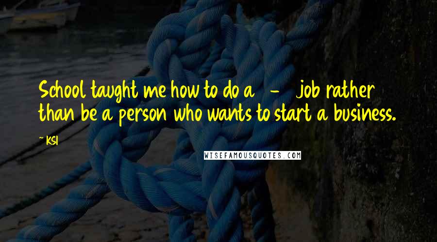 KSI Quotes: School taught me how to do a 9-5 job rather than be a person who wants to start a business.
