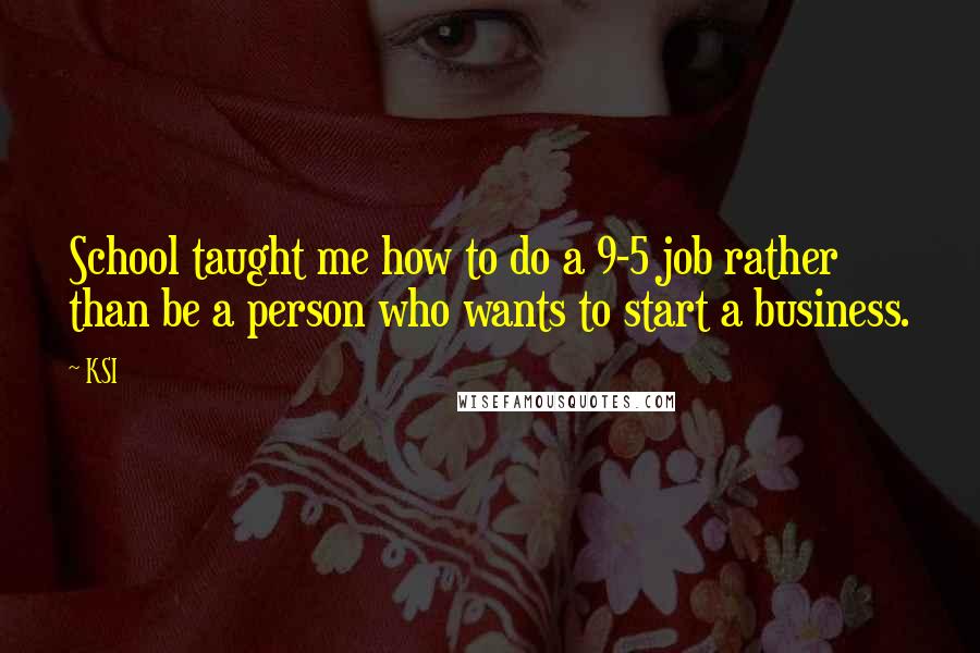 KSI Quotes: School taught me how to do a 9-5 job rather than be a person who wants to start a business.