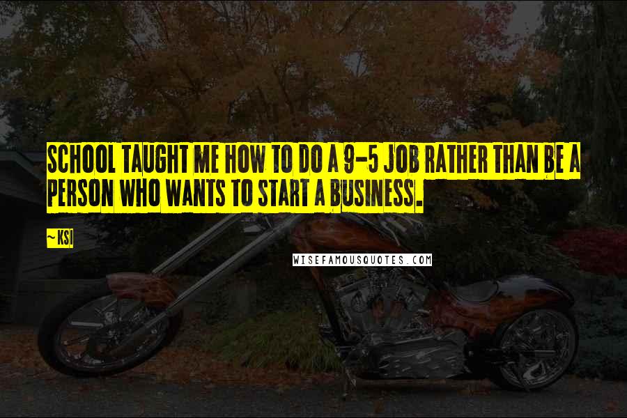 KSI Quotes: School taught me how to do a 9-5 job rather than be a person who wants to start a business.