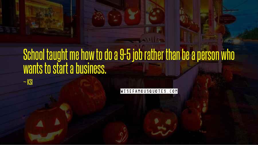 KSI Quotes: School taught me how to do a 9-5 job rather than be a person who wants to start a business.