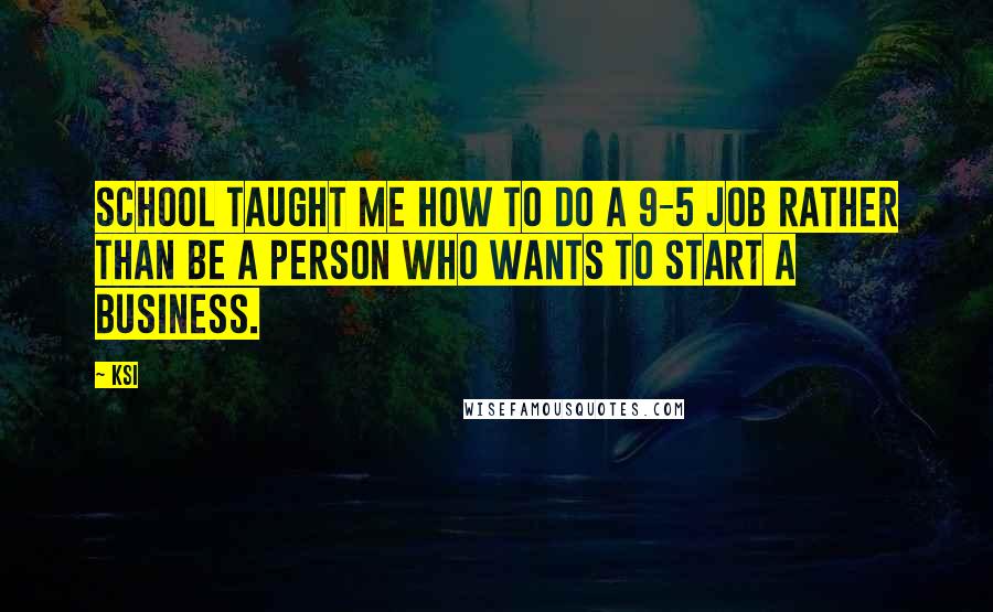 KSI Quotes: School taught me how to do a 9-5 job rather than be a person who wants to start a business.