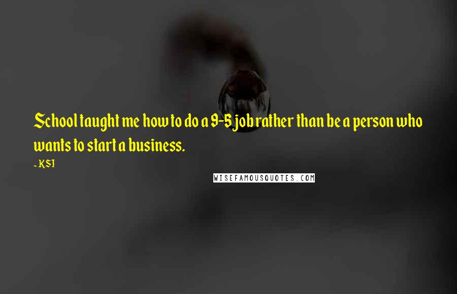 KSI Quotes: School taught me how to do a 9-5 job rather than be a person who wants to start a business.