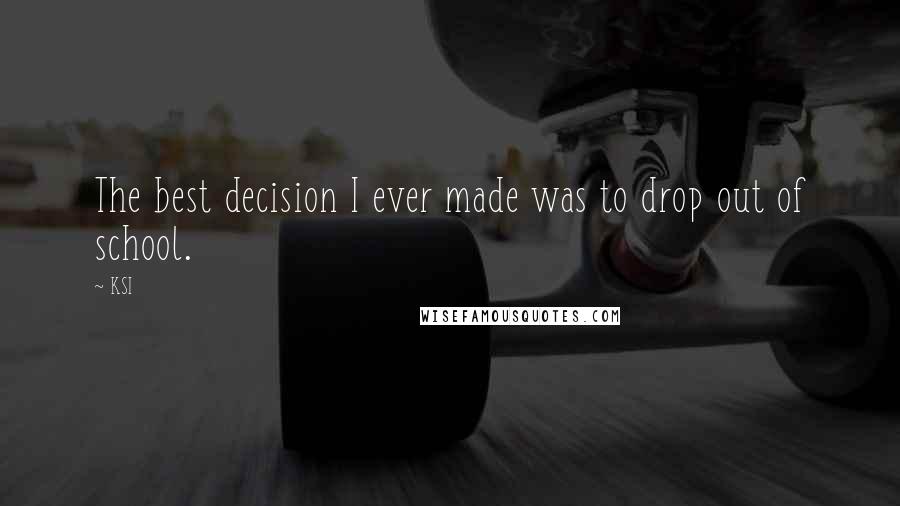 KSI Quotes: The best decision I ever made was to drop out of school.