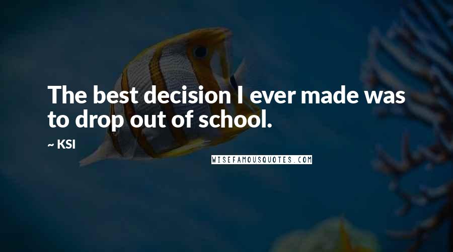 KSI Quotes: The best decision I ever made was to drop out of school.