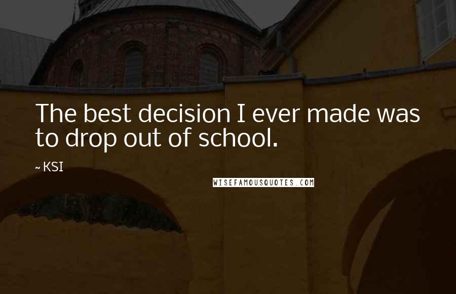 KSI Quotes: The best decision I ever made was to drop out of school.