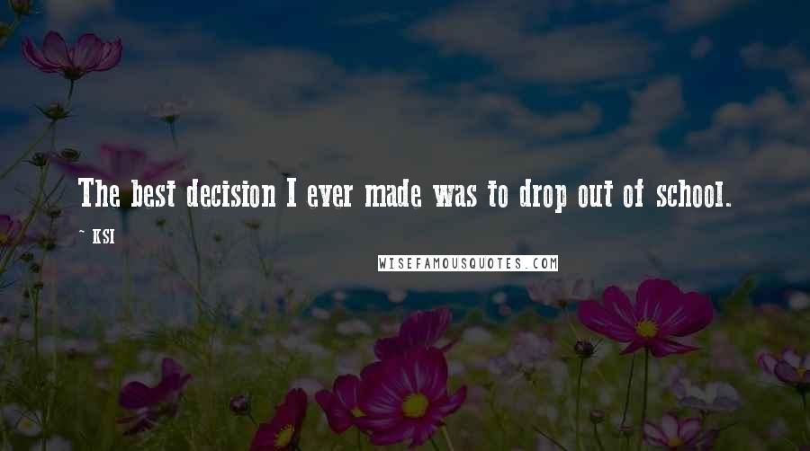 KSI Quotes: The best decision I ever made was to drop out of school.