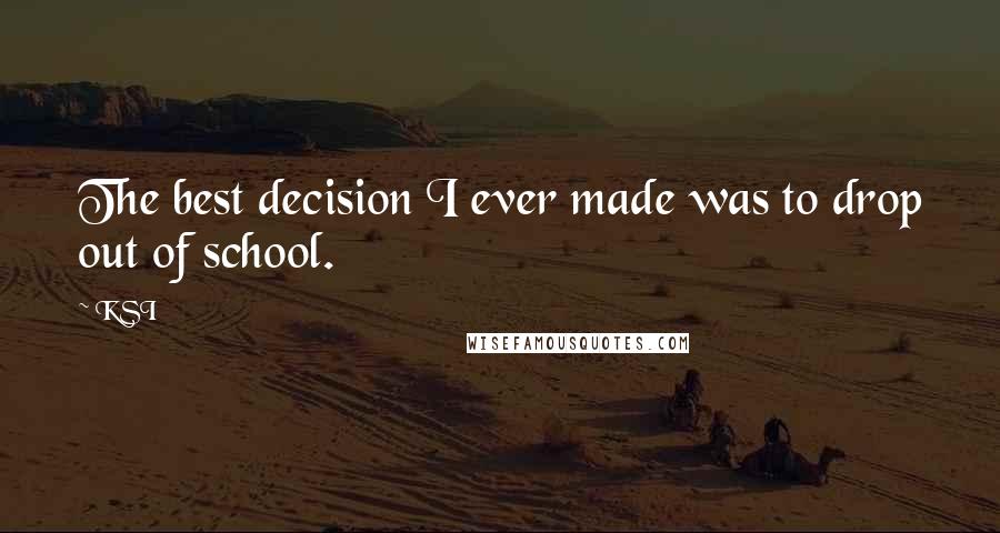 KSI Quotes: The best decision I ever made was to drop out of school.