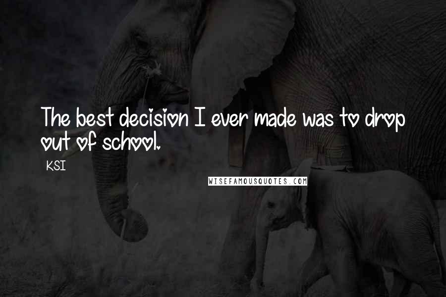 KSI Quotes: The best decision I ever made was to drop out of school.