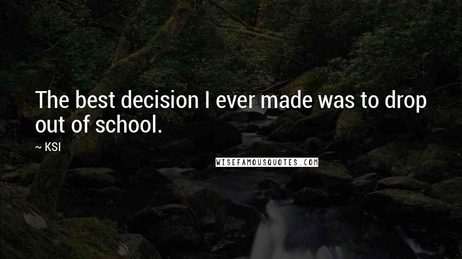 KSI Quotes: The best decision I ever made was to drop out of school.