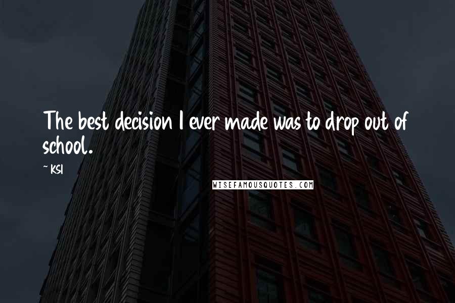 KSI Quotes: The best decision I ever made was to drop out of school.