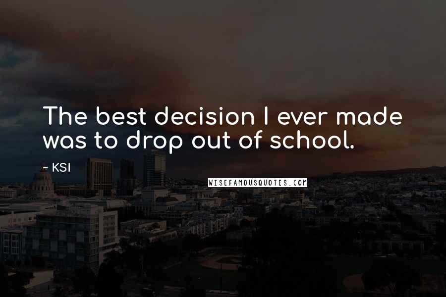KSI Quotes: The best decision I ever made was to drop out of school.