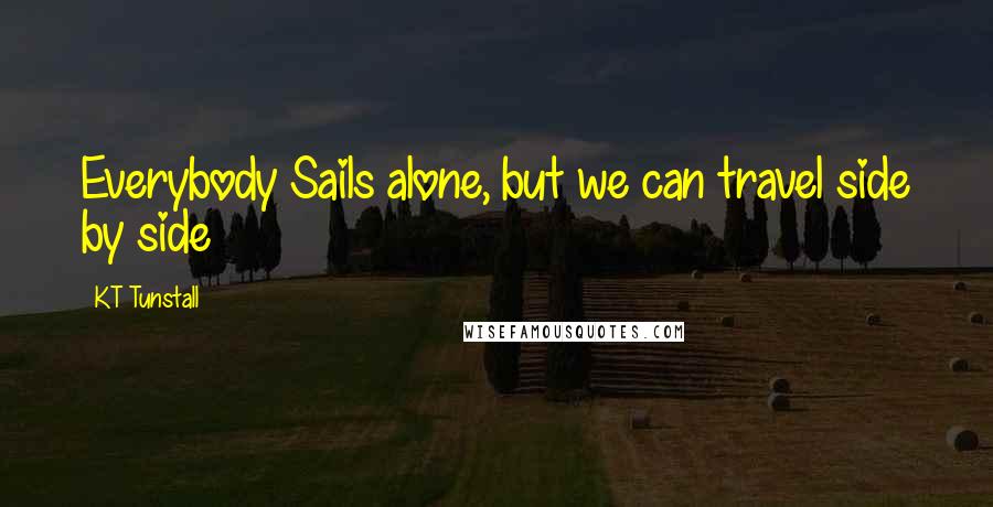 KT Tunstall Quotes: Everybody Sails alone, but we can travel side by side