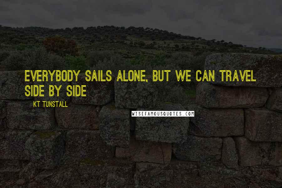 KT Tunstall Quotes: Everybody Sails alone, but we can travel side by side